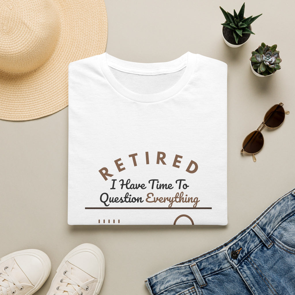 Retired: I Have Time to Question Everything T-Shirt | Funny Retirement Tee